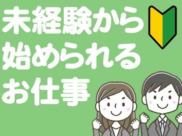 経験がなくても、親切丁寧に指導します!